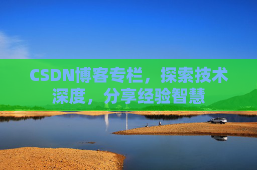 CSDN博客专栏，探索技术深度，分享经验智慧